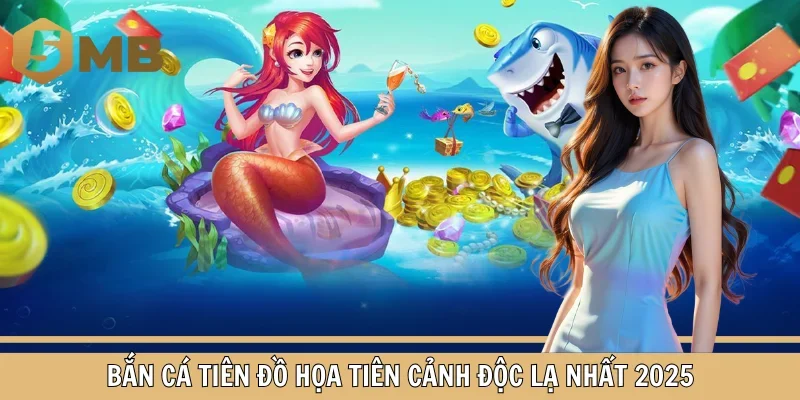 Bắn Cá Tiên Đồ Họa Tiên Cảnh Độc Lạ Nhất 2025