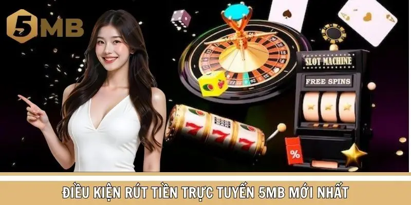 Muốn lĩnh thưởng suôn sẻ bạn cần nắm rõ điều kiện Rút tiền 5MB