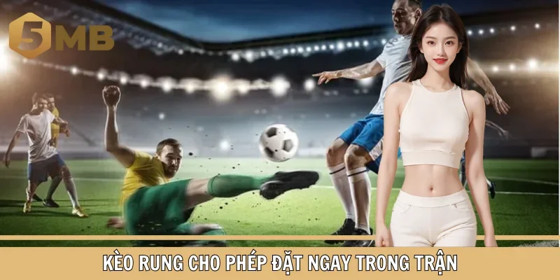 Kèo rung cho phép đặt ngay trong trận
