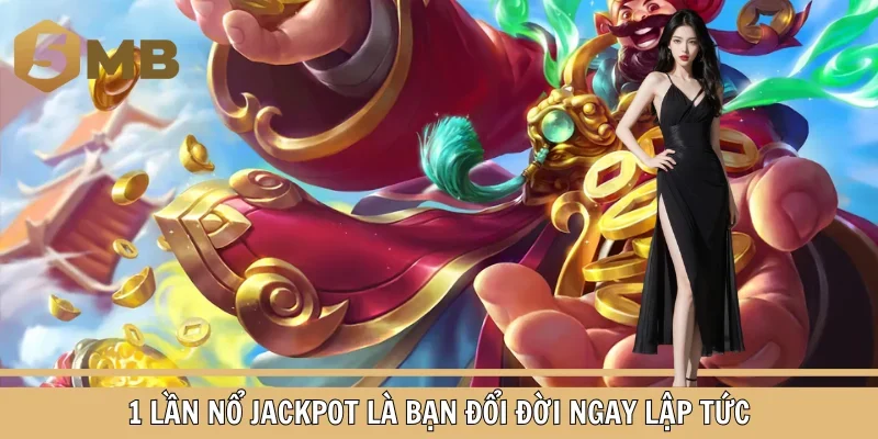 1 lần nổ Jackpot là bạn đổi đời ngay lập tức